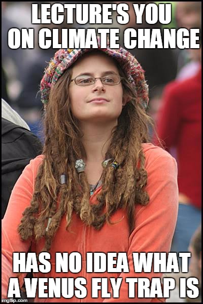 College Liberal Meme | LECTURE'S YOU ON CLIMATE CHANGE; HAS NO IDEA WHAT A VENUS FLY TRAP IS | image tagged in memes,college liberal,obama,pissed off obama,trump 2016,new years 2017 | made w/ Imgflip meme maker