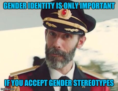 Captain Obvious | GENDER IDENTITY IS ONLY IMPORTANT; IF YOU ACCEPT GENDER STEREOTYPES | image tagged in captain obvious | made w/ Imgflip meme maker