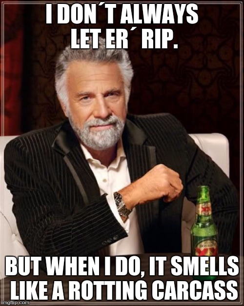 The Most Interesting Man In The World | I DON´T ALWAYS LET ER´ RIP. BUT WHEN I DO, IT SMELLS LIKE A ROTTING CARCASS | image tagged in memes,the most interesting man in the world | made w/ Imgflip meme maker