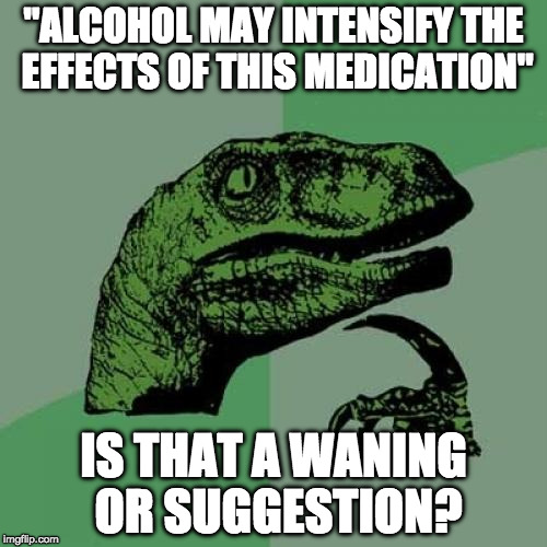 I mean, if you're sick don't you want extra effective medication?  | "ALCOHOL MAY INTENSIFY THE EFFECTS OF THIS MEDICATION"; IS THAT A WANING OR SUGGESTION? | image tagged in memes,philosoraptor,bacon,alcohol,warning,medicine | made w/ Imgflip meme maker