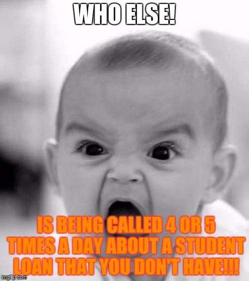mad baby | WHO ELSE! IS BEING CALLED 4 OR 5 TIMES A DAY ABOUT A STUDENT LOAN THAT YOU DON'T HAVE!!! | image tagged in mad baby | made w/ Imgflip meme maker