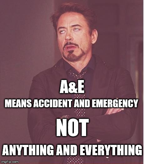 Face You Make Robert Downey Jr Meme | A&E; MEANS ACCIDENT AND EMERGENCY; NOT; ANYTHING AND EVERYTHING | image tagged in memes,face you make robert downey jr | made w/ Imgflip meme maker