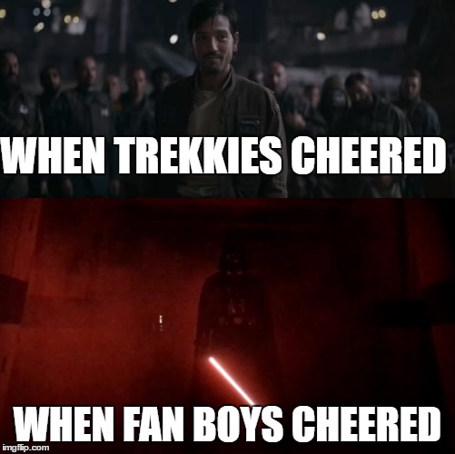 Meaningful Moments Are Subjective | WHEN TREKKIES CHEERED; WHEN FAN BOYS CHEERED | image tagged in rogue one | made w/ Imgflip meme maker