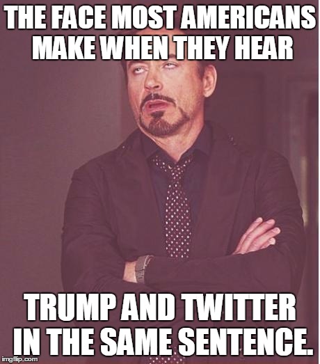 Face You Make Robert Downey Jr Meme | THE FACE MOST AMERICANS MAKE WHEN THEY HEAR; TRUMP AND TWITTER IN THE SAME SENTENCE. | image tagged in memes,face you make robert downey jr | made w/ Imgflip meme maker