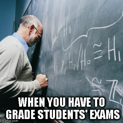 Sad Teacher | WHEN YOU HAVE TO GRADE STUDENTS' EXAMS | image tagged in sad teacher,exams,grades,bad grades | made w/ Imgflip meme maker