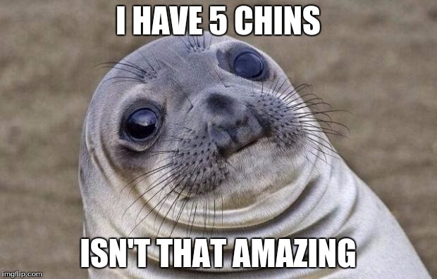 Awkward Moment Sealion | I HAVE 5 CHINS; ISN'T THAT AMAZING | image tagged in memes,awkward moment sealion | made w/ Imgflip meme maker