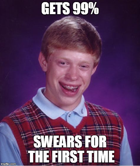 Bad Luck Brian | GETS 99%; SWEARS FOR THE FIRST TIME | image tagged in memes,bad luck brian | made w/ Imgflip meme maker