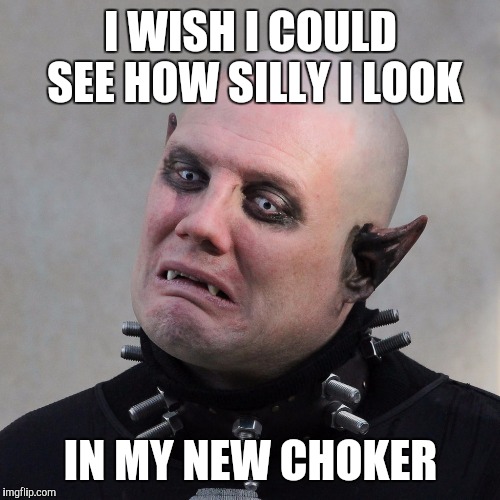 I WISH I COULD SEE HOW SILLY I LOOK IN MY NEW CHOKER | made w/ Imgflip meme maker