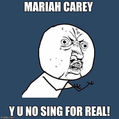 Y U No | MARIAH CAREY; Y U NO SING FOR REAL! | image tagged in memes,y u no | made w/ Imgflip meme maker