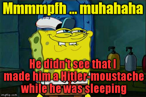 Don't You Squidward Meme | Mmmmpfh ... muhahaha He didn't see that I made him a Hitler-moustache while he was sleeping | image tagged in memes,dont you squidward | made w/ Imgflip meme maker