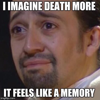 Sad Hamilton | I IMAGINE DEATH MORE; IT FEELS LIKE A MEMORY | image tagged in sad hamilton | made w/ Imgflip meme maker