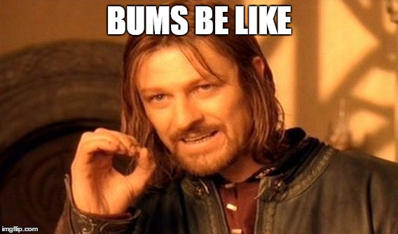 One Does Not Simply Meme | BUMS BE LIKE | image tagged in memes,one does not simply | made w/ Imgflip meme maker