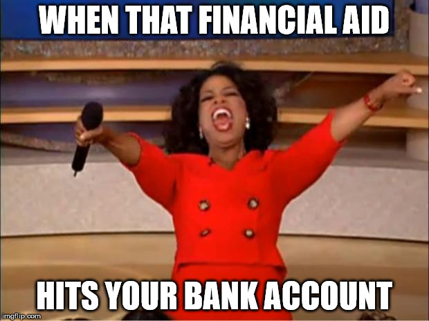 Oprah You Get A | WHEN THAT FINANCIAL AID; HITS YOUR BANK ACCOUNT | image tagged in memes,oprah you get a | made w/ Imgflip meme maker