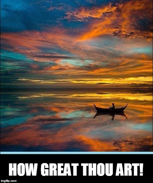 The Blessing of Beauty | HOW GREAT THOU ART! | image tagged in vince vance,how great thou art,the greatness of god,the beauty of life,moment of reflection yields blessing,row row row your boa | made w/ Imgflip meme maker