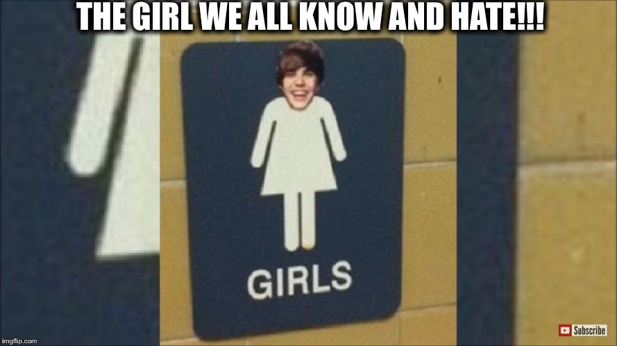 It's 100% TRUE  | THE GIRL WE ALL KNOW AND HATE!!! | image tagged in vandalism,justin bieber,girls restroom,lol | made w/ Imgflip meme maker