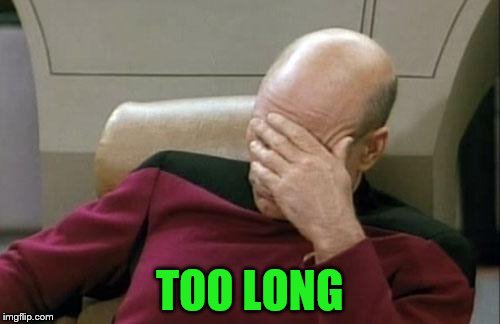 Captain Picard Facepalm Meme | TOO LONG | image tagged in memes,captain picard facepalm | made w/ Imgflip meme maker