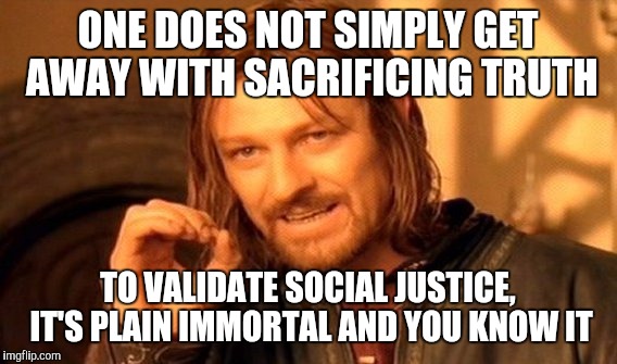 One Does Not Simply | ONE DOES NOT SIMPLY GET AWAY WITH SACRIFICING TRUTH; TO VALIDATE SOCIAL JUSTICE, IT'S PLAIN IMMORTAL AND YOU KNOW IT | image tagged in memes,one does not simply | made w/ Imgflip meme maker