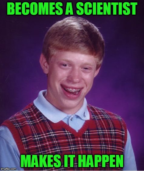 Bad Luck Brian Meme | BECOMES A SCIENTIST MAKES IT HAPPEN | image tagged in memes,bad luck brian | made w/ Imgflip meme maker