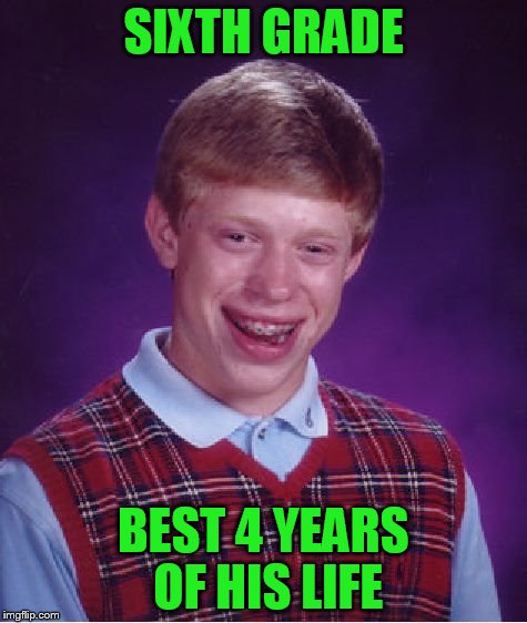 Bad Luck Brian Meme | SIXTH GRADE BEST 4 YEARS OF HIS LIFE | image tagged in memes,bad luck brian | made w/ Imgflip meme maker