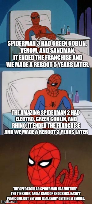 Maybe don't bit off what you can't chew | SPIDERMAN 3 HAD GREEN GOBLIN, VENOM, AND SANDMAN. IT ENDED THE FRANCHISE AND WE MADE A REBOOT 5 YEARS LATER. THE AMAZING SPIDERMAN 2 HAD ELECTRO, GREEN GOBLIN, AND RHINO. IT ENDED THE FRANCHISE AND WE MADE A REBOOT 3 YEARS LATER; THE SPECTACULAR SPIDERMAN HAS VULTURE, THE TINKERER, AND A GANG OF SHOCKERS. HASN'T EVEN COME OUT YET AND IS ALREADY GETTING A SEQUEL. | image tagged in spiderman | made w/ Imgflip meme maker