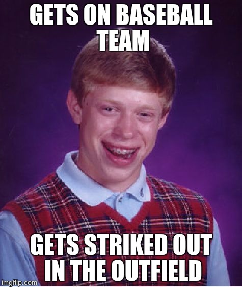 Bad Luck Brian | GETS ON BASEBALL TEAM; GETS STRIKED OUT IN THE OUTFIELD | image tagged in memes,bad luck brian | made w/ Imgflip meme maker