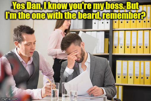 Yes Dan, I know you're my boss. But I'm the one with the beard, remember? | image tagged in beards | made w/ Imgflip meme maker
