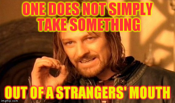 One Does Not Simply Meme | ONE DOES NOT SIMPLY TAKE SOMETHING OUT OF A STRANGERS' MOUTH | image tagged in memes,one does not simply | made w/ Imgflip meme maker