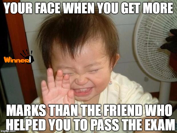 Laughing baby | YOUR FACE WHEN YOU GET MORE; MARKS THAN THE FRIEND WHO HELPED YOU TO PASS THE EXAM | image tagged in laughing baby | made w/ Imgflip meme maker