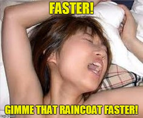 FASTER! GIMME THAT RAINCOAT FASTER! | made w/ Imgflip meme maker