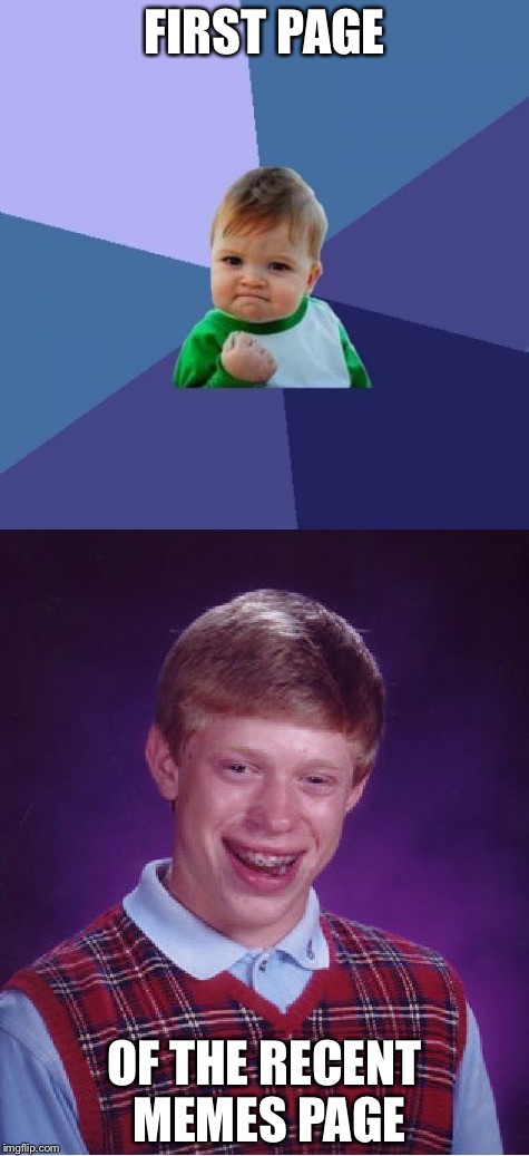 FIRST PAGE; OF THE RECENT MEMES PAGE | image tagged in bad luck brian | made w/ Imgflip meme maker