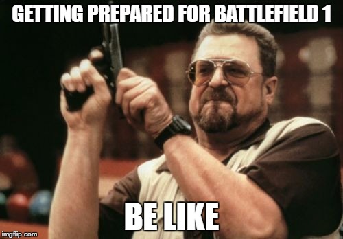 Am I The Only One Around Here | GETTING PREPARED FOR BATTLEFIELD 1; BE LIKE | image tagged in memes,am i the only one around here | made w/ Imgflip meme maker