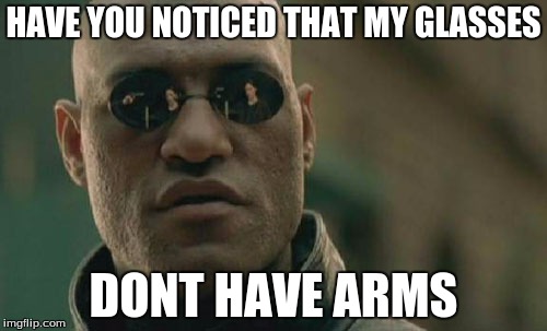 Matrix Morpheus | HAVE YOU NOTICED THAT MY GLASSES; DONT HAVE ARMS | image tagged in memes,matrix morpheus | made w/ Imgflip meme maker