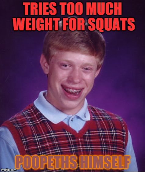 Bad Luck Brian | TRIES TOO MUCH WEIGHT FOR SQUATS; POOPETHS HIMSELF | image tagged in memes,bad luck brian | made w/ Imgflip meme maker