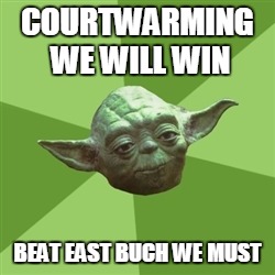 Advice Yoda | COURTWARMING WE WILL WIN; BEAT EAST BUCH WE MUST | image tagged in memes,advice yoda | made w/ Imgflip meme maker