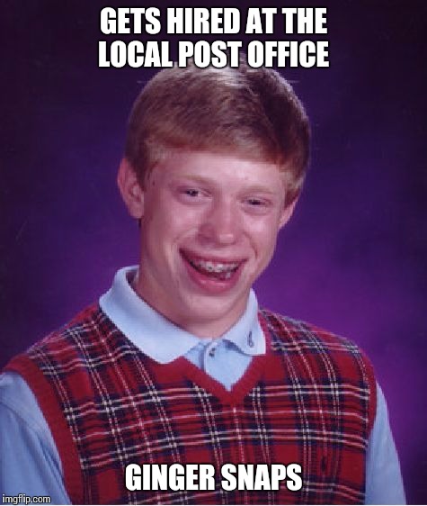 Bad Luck Brian Meme | GETS HIRED AT THE LOCAL POST OFFICE; GINGER SNAPS | image tagged in memes,bad luck brian | made w/ Imgflip meme maker