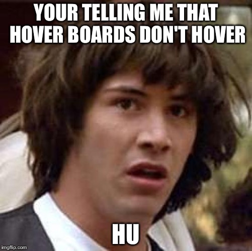 Conspiracy Keanu Meme | YOUR TELLING ME THAT HOVER BOARDS DON'T HOVER; HU | image tagged in memes,conspiracy keanu | made w/ Imgflip meme maker