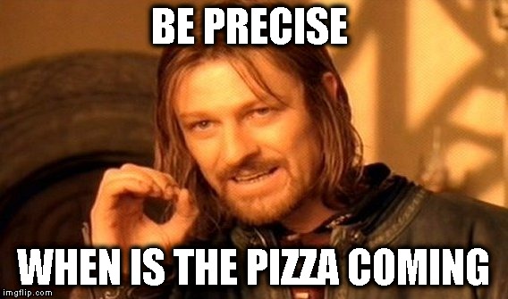 One Does Not Simply | BE PRECISE; WHEN IS THE PIZZA COMING | image tagged in memes,one does not simply | made w/ Imgflip meme maker