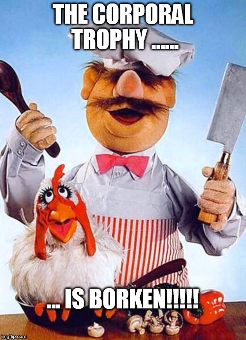Swedish Chef | THE CORPORAL TROPHY ...... ... IS BORKEN!!!!! | image tagged in swedish chef | made w/ Imgflip meme maker