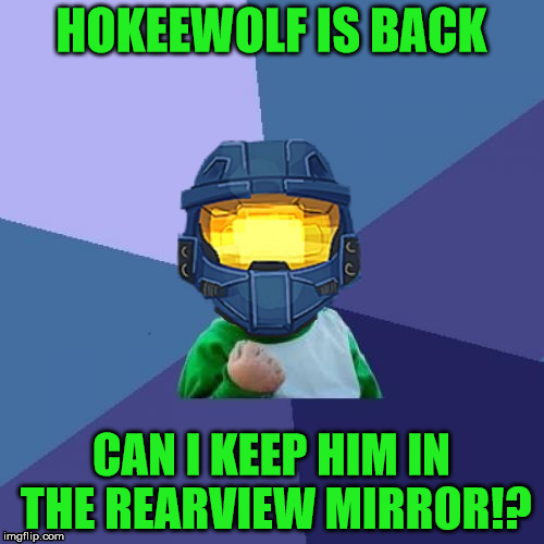 1befyj | HOKEEWOLF IS BACK CAN I KEEP HIM IN THE REARVIEW MIRROR!? | image tagged in 1befyj | made w/ Imgflip meme maker