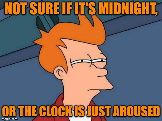 Futurama Fry Meme | NOT SURE IF IT'S MIDNIGHT, OR THE CLOCK IS JUST AROUSED | image tagged in memes,futurama fry | made w/ Imgflip meme maker