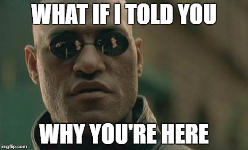 Matrix Morpheus | WHAT IF I TOLD YOU; WHY YOU'RE HERE | image tagged in memes,matrix morpheus | made w/ Imgflip meme maker