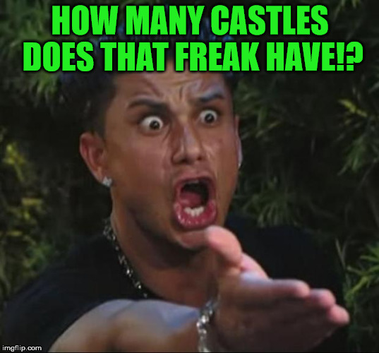 Pauly | HOW MANY CASTLES DOES THAT FREAK HAVE!? | image tagged in pauly | made w/ Imgflip meme maker