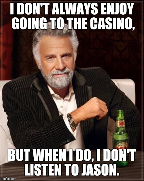 The Most Interesting Man In The World Meme | I DON'T ALWAYS ENJOY GOING TO THE CASINO, BUT WHEN I DO, I DON'T LISTEN TO JASON. | image tagged in memes,the most interesting man in the world | made w/ Imgflip meme maker