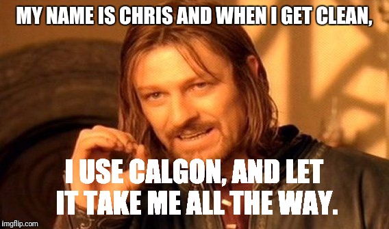 One Does Not Simply | MY NAME IS CHRIS AND WHEN I GET CLEAN, I USE CALGON, AND LET IT TAKE ME ALL THE WAY. | image tagged in memes,one does not simply | made w/ Imgflip meme maker