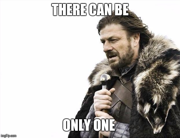 Brace Yourselves X is Coming Meme | THERE CAN BE ONLY ONE | image tagged in memes,brace yourselves x is coming | made w/ Imgflip meme maker