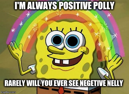 Imagination Spongebob | I'M ALWAYS POSITIVE POLLY; RARELY WILL YOU EVER SEE NEGETIVE NELLY | image tagged in memes,imagination spongebob | made w/ Imgflip meme maker