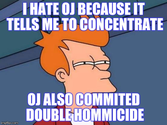 Futurama Fry Meme | I HATE OJ BECAUSE IT TELLS ME TO CONCENTRATE; OJ ALSO COMMITED DOUBLE HOMMICIDE | image tagged in memes,futurama fry | made w/ Imgflip meme maker