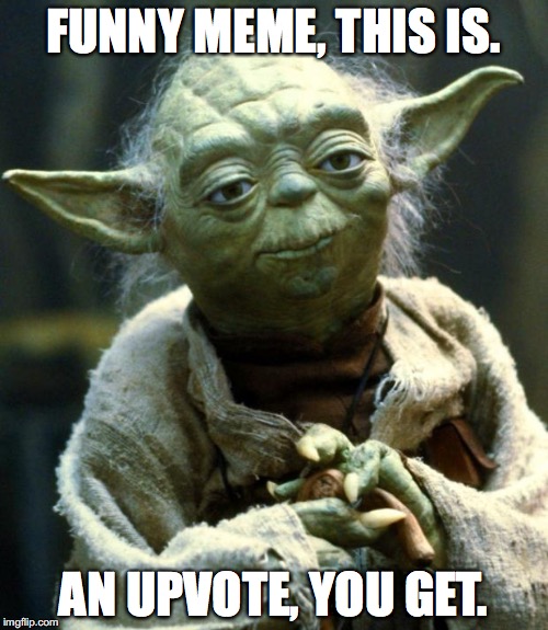 Star Wars Yoda Meme | FUNNY MEME, THIS IS. AN UPVOTE, YOU GET. | image tagged in memes,star wars yoda | made w/ Imgflip meme maker