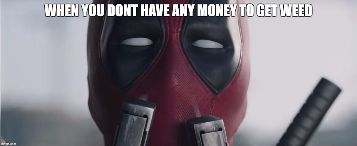 Deadpool - I'm touching myself tonight | WHEN YOU DONT HAVE ANY MONEY TO GET WEED | image tagged in deadpool - i'm touching myself tonight | made w/ Imgflip meme maker