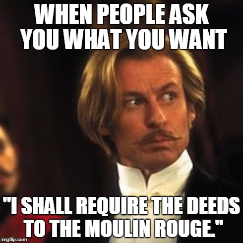 Spectacular, Spectacular | WHEN PEOPLE ASK YOU WHAT YOU WANT; "I SHALL REQUIRE THE DEEDS TO THE MOULIN ROUGE." | image tagged in the duke,moulin rouge,memes,funny | made w/ Imgflip meme maker